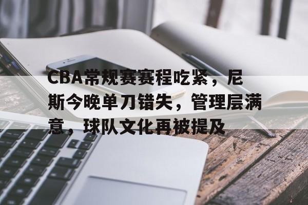 九游充值-CBA常规赛赛程吃紧，尼斯今晚单刀错失，管理层满意，球队文化再被提及(successof中文翻译)